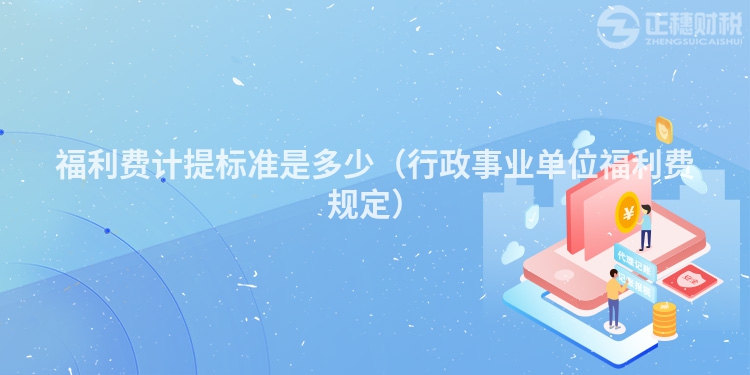 福利费计提标准是多少（行政事业单位福利费规定）
