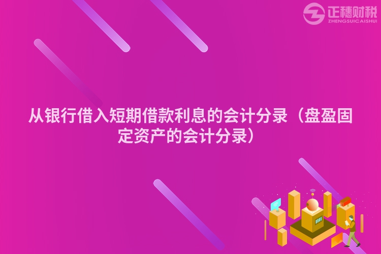 从银行借入短期借款利息的会计分录（盘盈固定资产的会计分录）