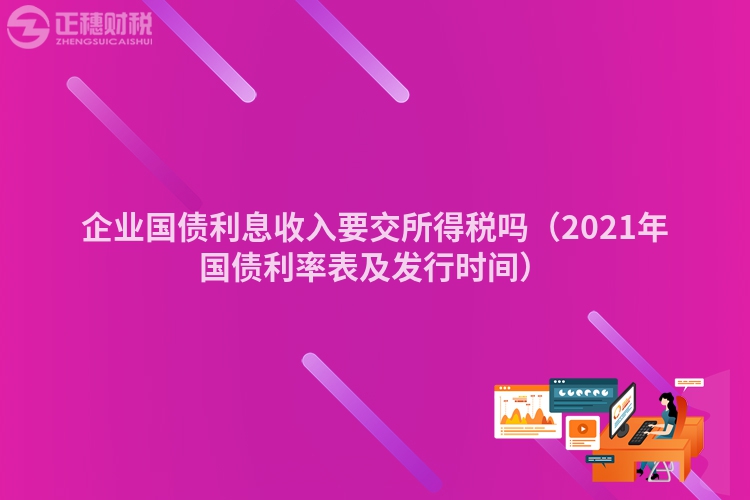 企业国债利息收入要交所得税吗（2023年国债利率表及发行时间）