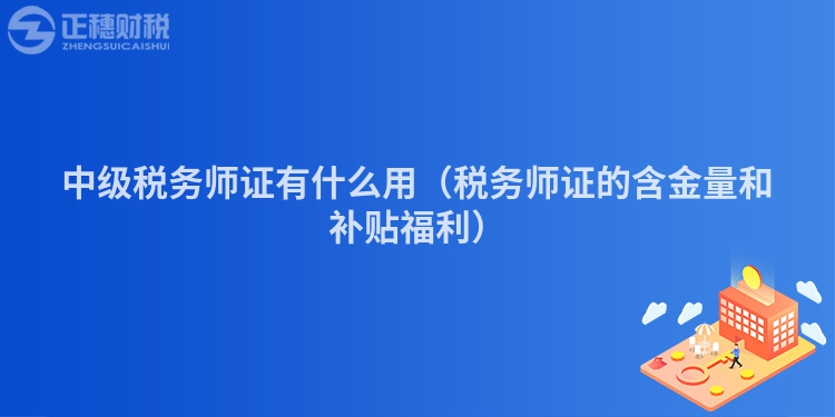 中级税务师证有什么用（税务师证的含金量和补贴福利）