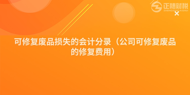 可修复废品损失的会计分录（公司可修复废品的修复费用）