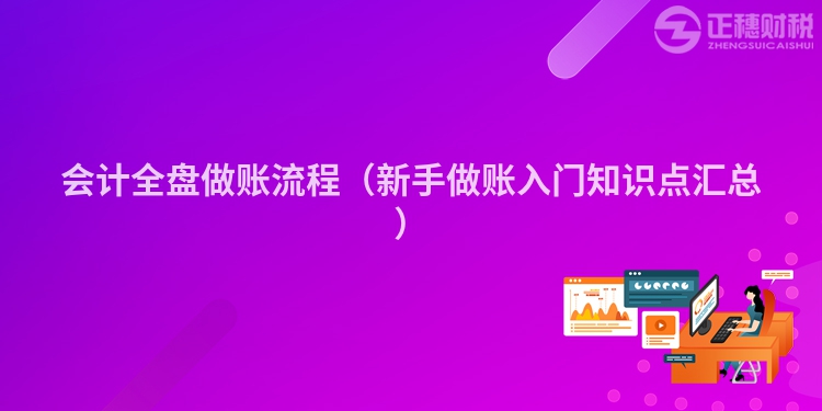 会计全盘做账流程（新手做账入门知识点汇总）