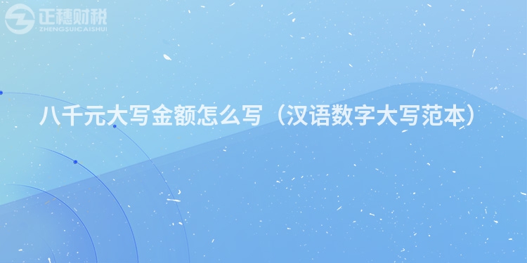 八千元大写金额怎么写（汉语数字大写范本）