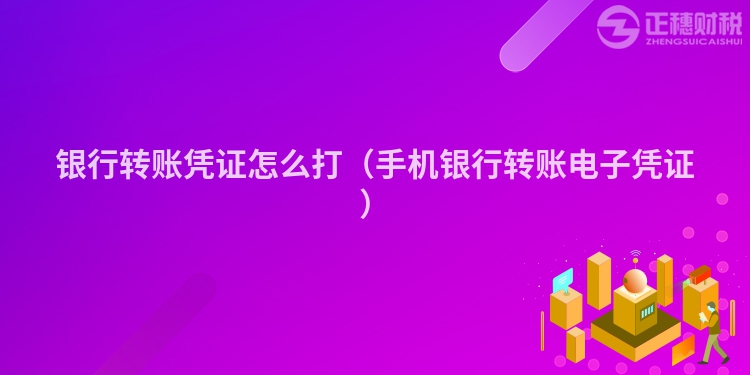 银行转账凭证怎么打（手机银行转账电子凭证）