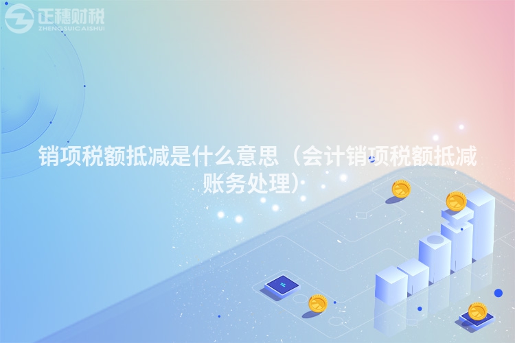 销项税额抵减是什么意思（会计销项税额抵减账务处理）