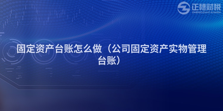 固定资产台账怎么做（公司固定资产实物管理台账）