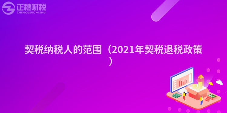 契税纳税人的范围（2023年契税退税政策）