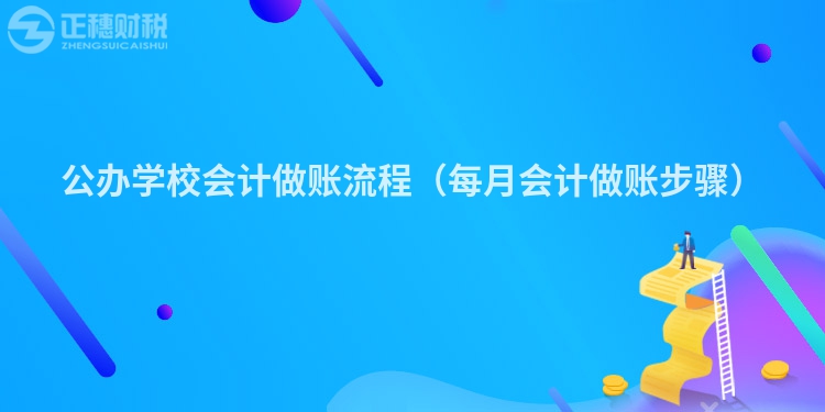 公办学校会计做账流程（每月会计做账步骤）