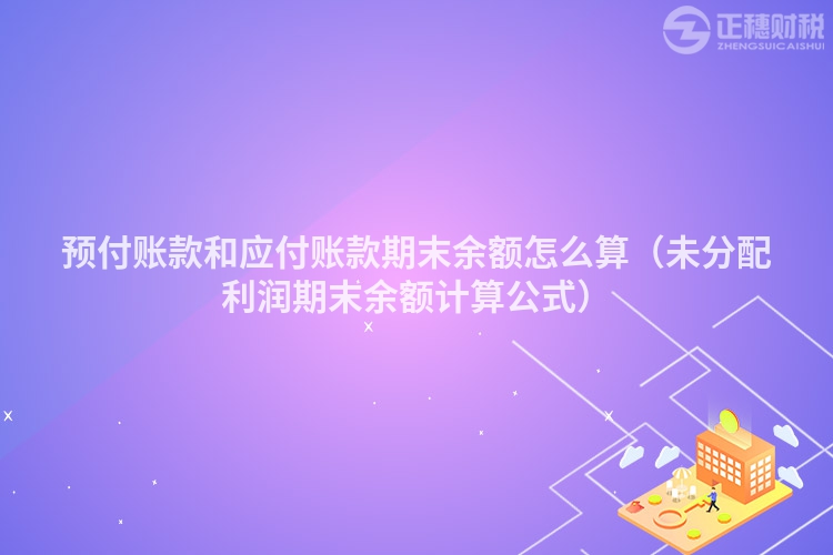 预付账款和应付账款期末余额怎么算（未分配利润期末余额计算公式）
