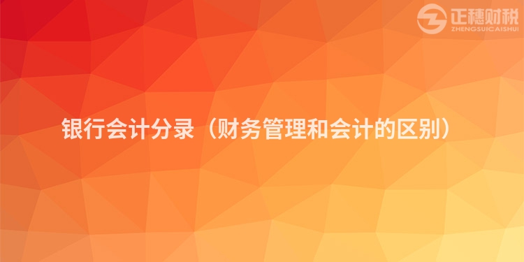 银行会计分录（财务管理和会计的区别）