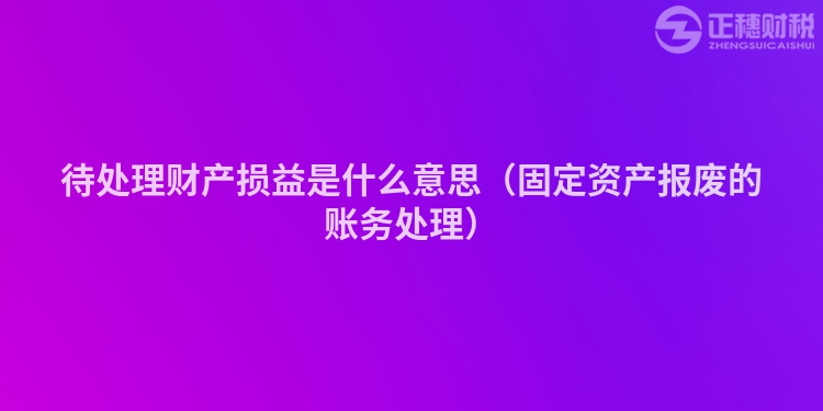 待处理财产损益是什么意思（固定资产报废的账务处理）