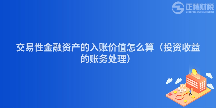 交易性金融资产的入账价值怎么算（投资收益的账务处理）