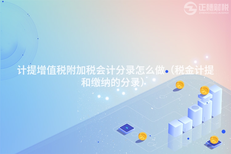 计提增值税附加税会计分录怎么做（税金计提和缴纳的分录）