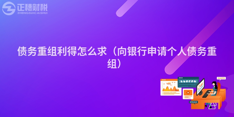 债务重组利得怎么求（向银行申请个人债务重组）