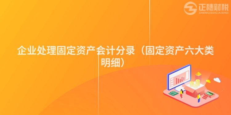 企业处理固定资产会计分录（固定资产六大类明细）
