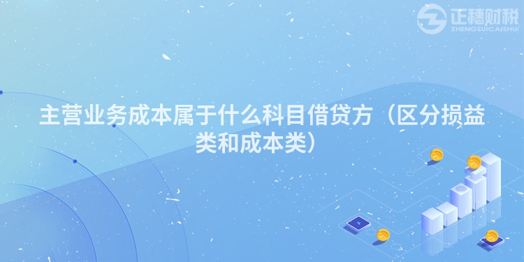 主营业务成本属于什么科目借贷方（区分损益类和成本类）