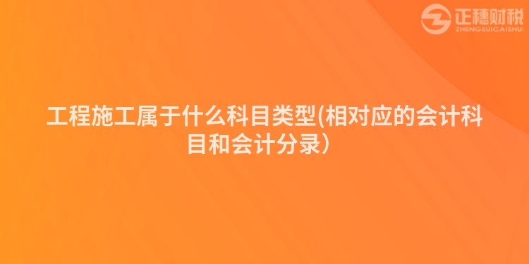 工程施工属于什么科目类型(相对应的会计科目和会计分录）
