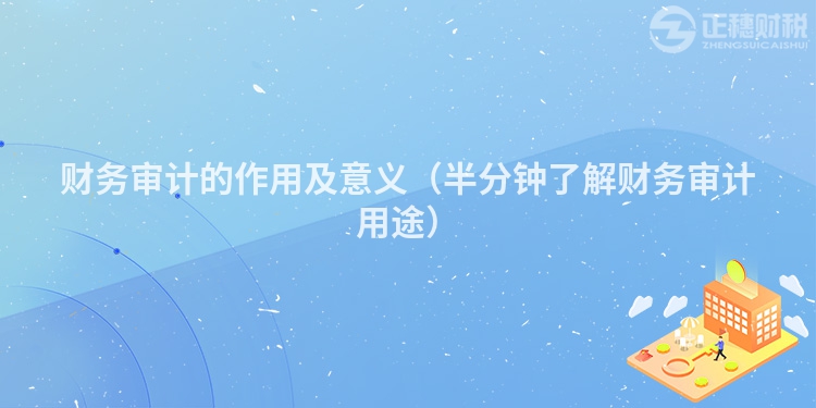 财务审计的作用及意义（半分钟了解财务审计用途）