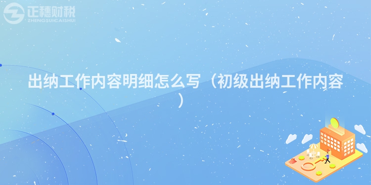 出纳工作内容明细怎么写（初级出纳工作内容）