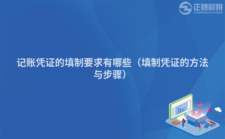记账凭证的填制要求有哪些（填制凭证的方法与步骤）