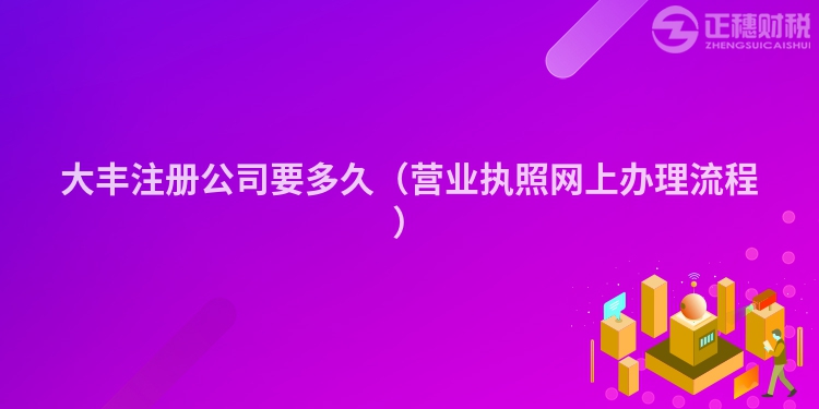 大丰注册公司要多久（营业执照网上办理流程）
