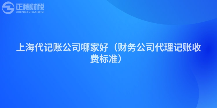 上海代记账公司哪家好（财务公司代理记账收费标准）