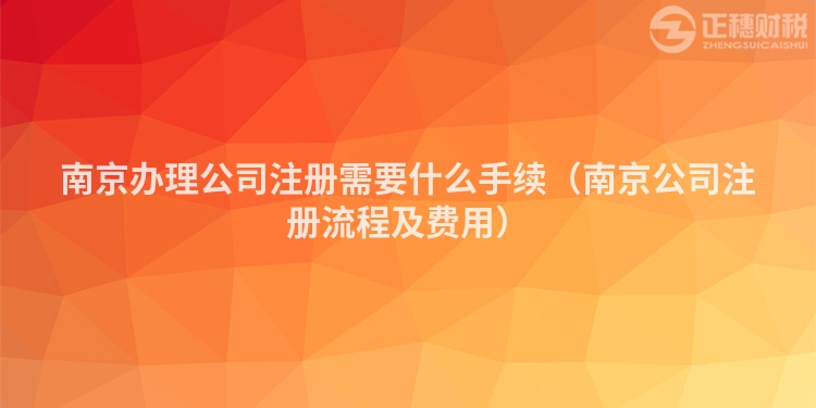 南京办理公司注册需要什么手续（南京公司注册流程及费用）