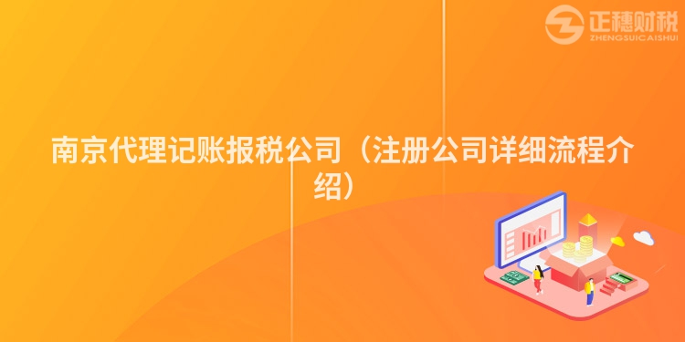 南京代理记账报税公司（注册公司详细流程介绍）