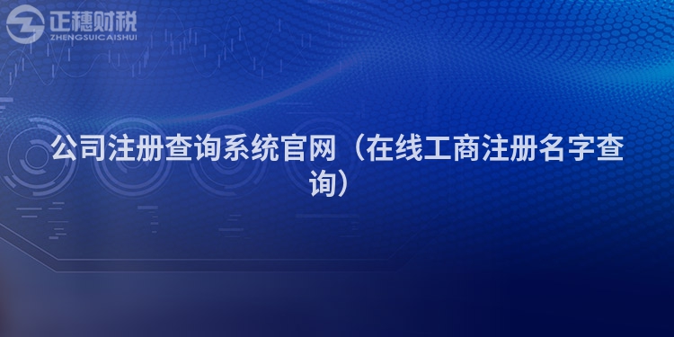 公司注册查询系统官网（在线工商注册名字查询）
