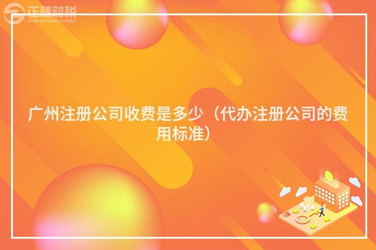 广州注册公司收费是多少（代办注册公司的费用标准）
