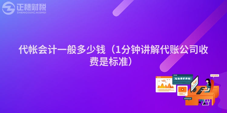 代帐会计一般多少钱（1分钟讲解代账公司收费是标准）
