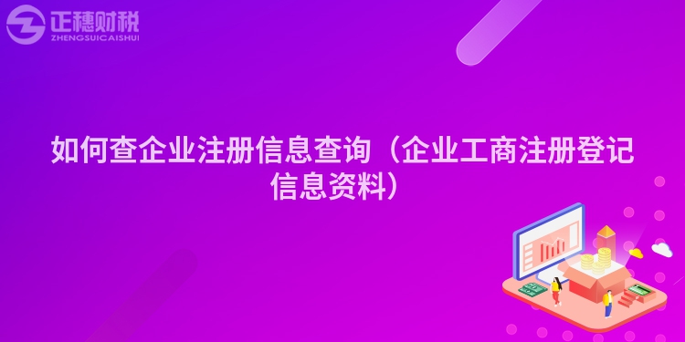 如何查企业注册信息查询（企业工商注册登记信息资料）