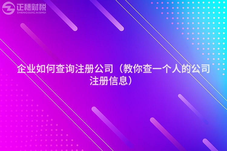 企业如何查询注册公司（教你查一个人的公司注册信息）